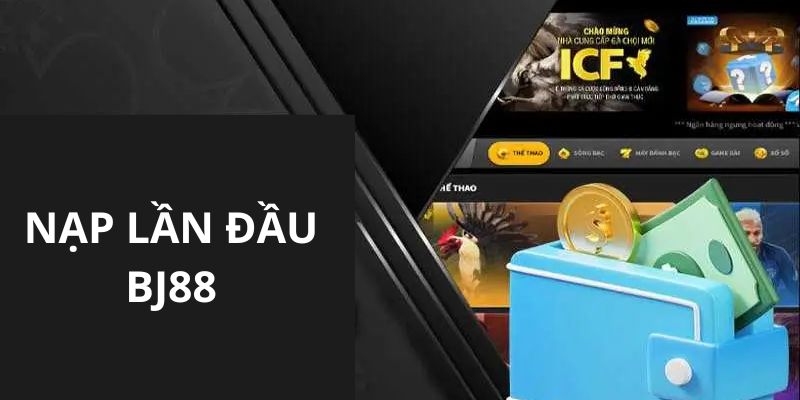 Nạp tiền BJ88 lần đầu và nhận khuyến mãi gửi vốn 100%