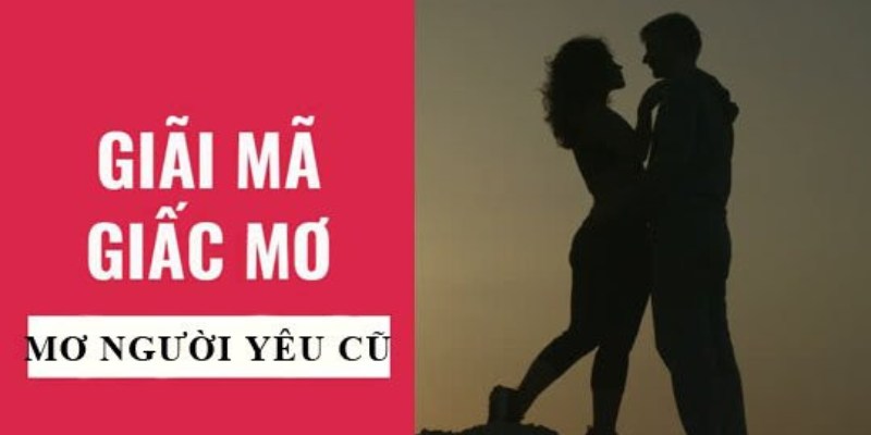 Mơ Thấy Người Yêu Cũ Điềm Gì? Đánh Con Mấy Trúng 99%?